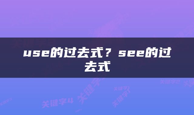 use的过去式？see的过去式