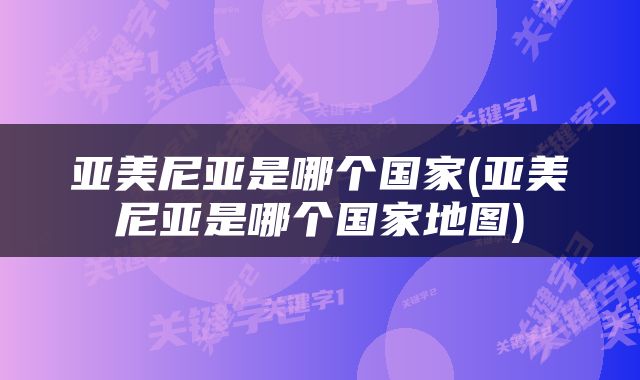亚美尼亚是哪个国家(亚美尼亚是哪个国家地图)