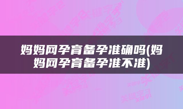 妈妈网孕育备孕准确吗(妈妈网孕育备孕准不准)