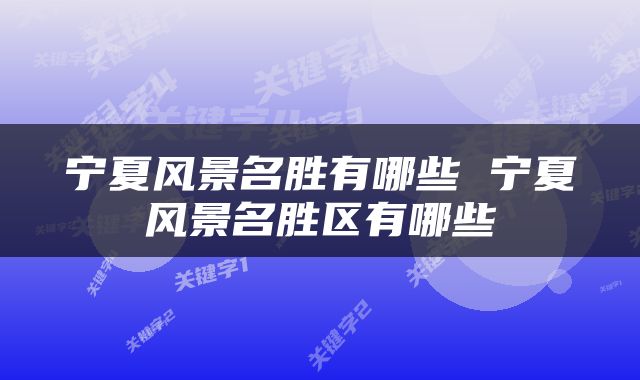 宁夏风景名胜有哪些 宁夏风景名胜区有哪些