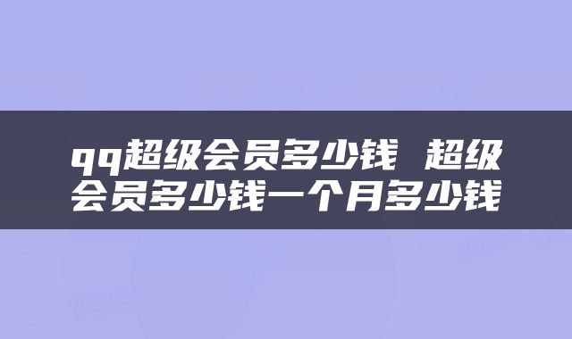 qq超级会员多少钱 超级会员多少钱一个月多少钱