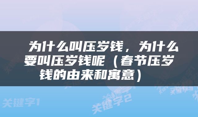  为什么叫压岁钱，为什么要叫压岁钱呢（春节压岁钱的由来和寓意） 