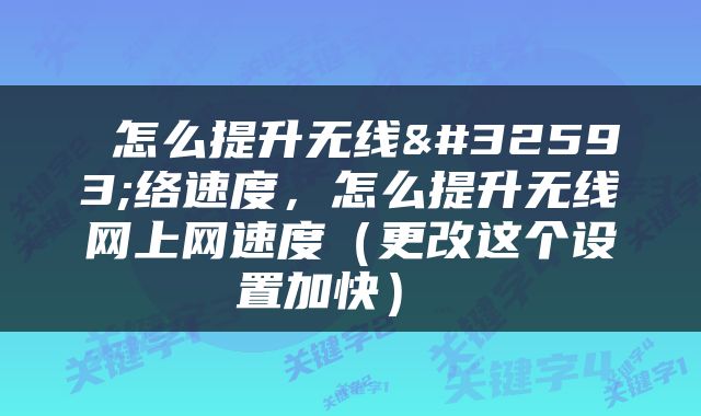  怎么提升无线网络速度，怎么提升无线网上网速度（更改这个设置加快） 