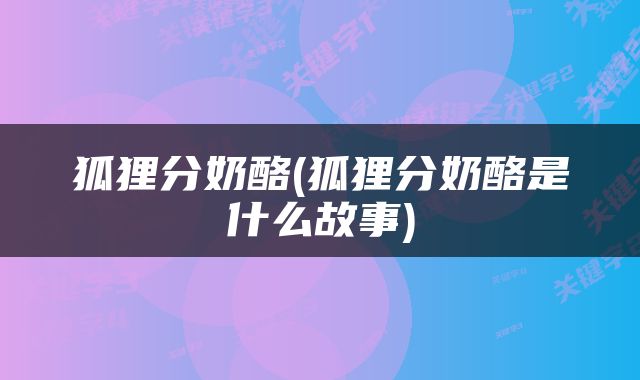 狐狸分奶酪(狐狸分奶酪是什么故事)