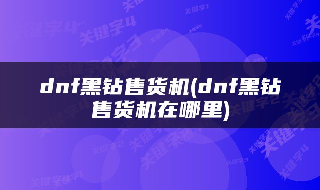 dnf黑钻售货机(dnf黑钻售货机在哪里)