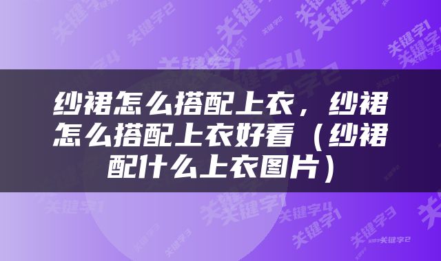 纱裙怎么搭配上衣，纱裙怎么搭配上衣好看（纱裙配什么上衣图片）