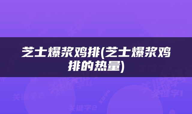 芝士爆浆鸡排(芝士爆浆鸡排的热量)