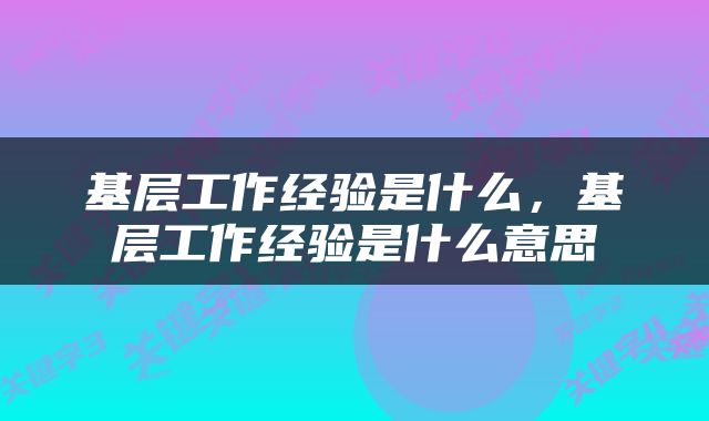 基层工作经验是什么，基层工作经验是什么意思