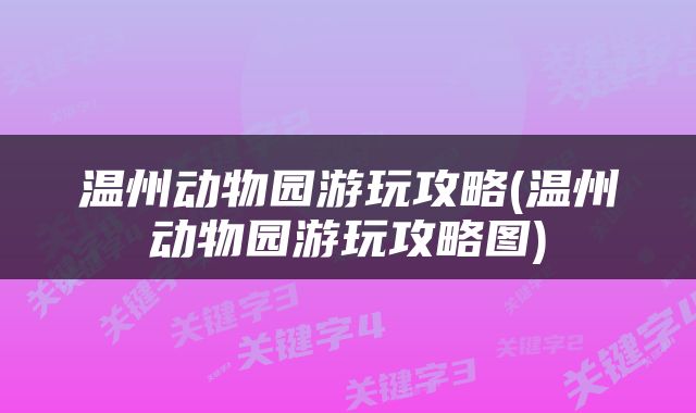 温州动物园游玩攻略(温州动物园游玩攻略图)