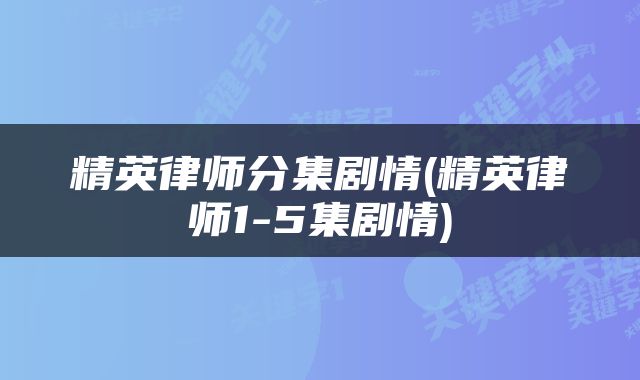 精英律师分集剧情(精英律师1-5集剧情)