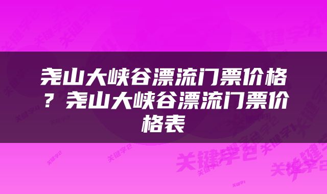 尧山大峡谷漂流门票价格?尧山大峡谷漂流门票价格表