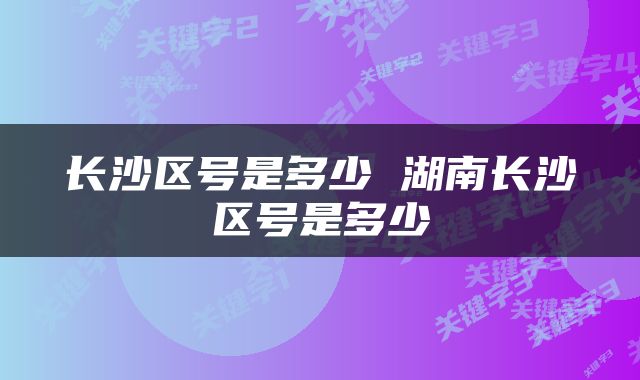 长沙区号是多少 湖南长沙区号是多少