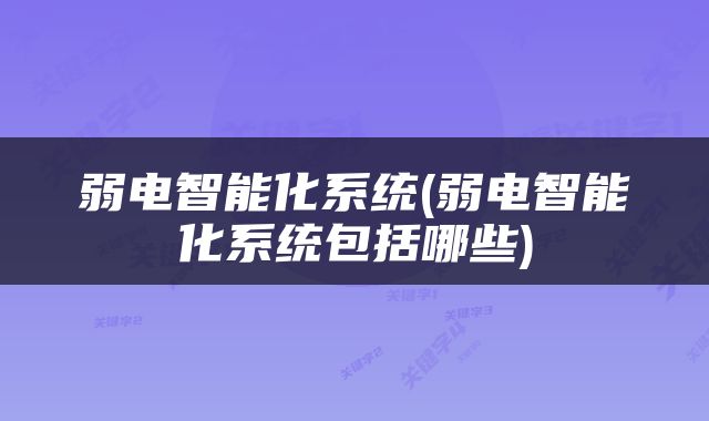 弱电智能化系统(弱电智能化系统包括哪些)