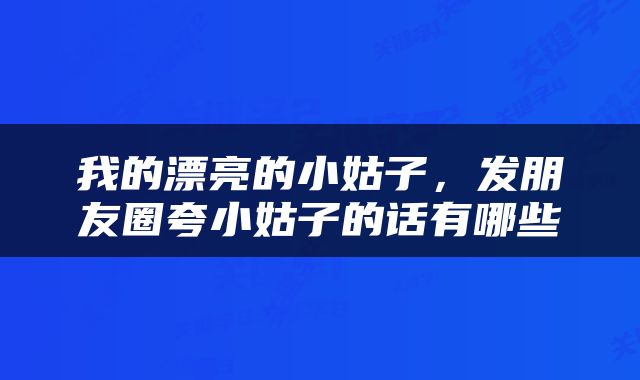 我的漂亮的小姑子，发朋友圈夸小姑子的话有哪些
