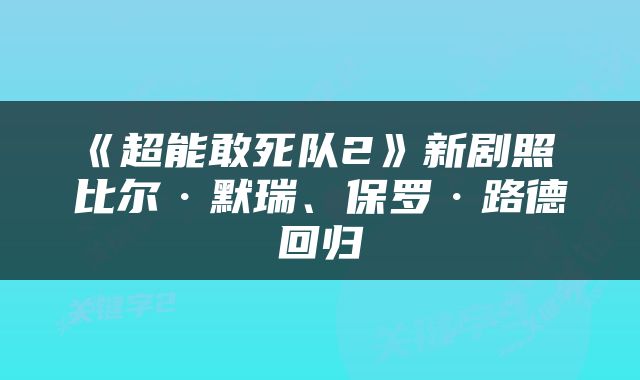 《超能敢死队2》新剧照 比尔·默瑞、保罗·路德回归