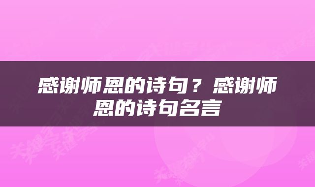 感谢师恩的诗句？感谢师恩的诗句名言