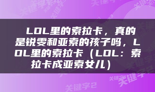  LOL里的索拉卡，真的是锐雯和亚索的孩子吗，LOL里的索拉卡（LOL：索拉卡成亚索女儿） 