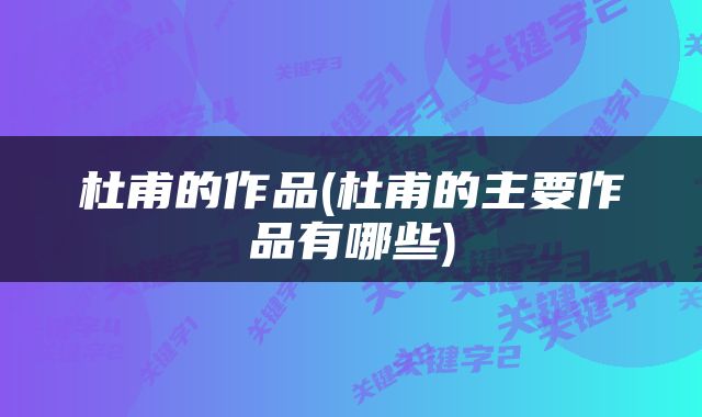 杜甫的作品(杜甫的主要作品有哪些)