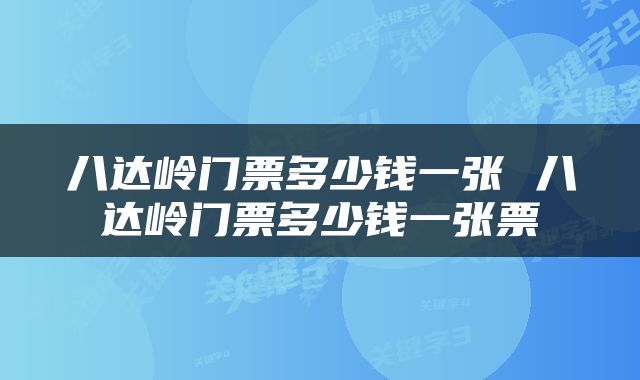 八达岭门票多少钱一张 八达岭门票多少钱一张票
