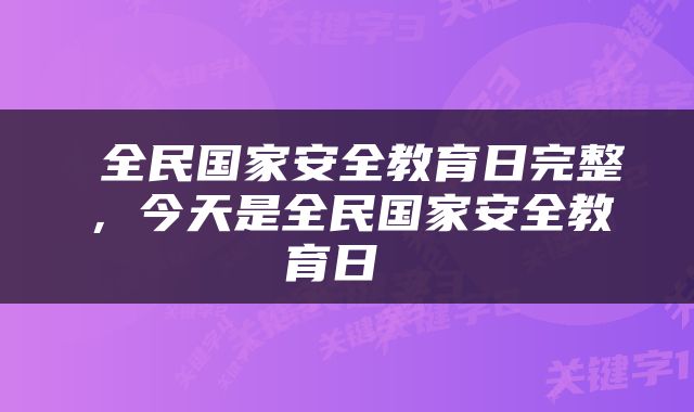 全民国家安全教育日完整，今天是全民国家安全教育日 