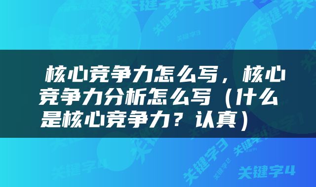  核心竞争力怎么写，核心竞争力分析怎么写（什么是核心竞争力？认真） 