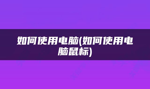 如何使用电脑(如何使用电脑鼠标)