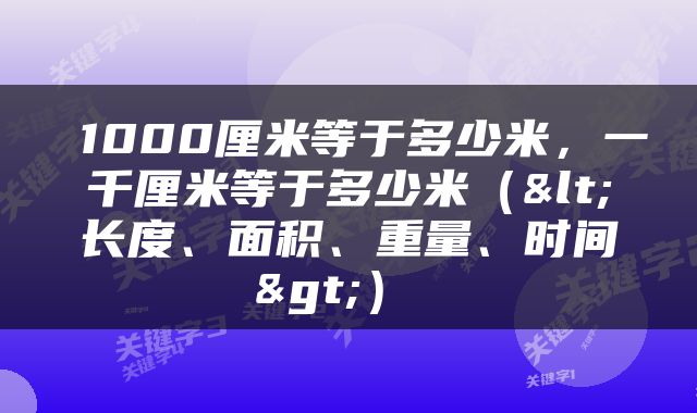  1000厘米等于多少米，一千厘米等于多少米（<长度、面积、重量、时间>） 