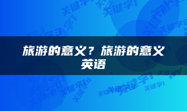 旅游的意义？旅游的意义英语