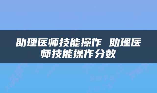 助理医师技能操作 助理医师技能操作分数