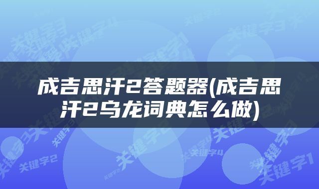 成吉思汗2答题器(成吉思汗2乌龙词典怎么做)