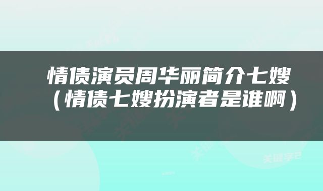 情债演员周华丽简介七嫂(情债七嫂扮演者是谁啊)