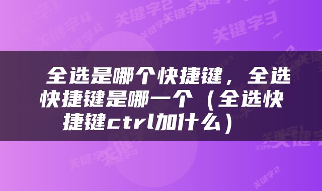  全选是哪个快捷键，全选快捷键是哪一个（全选快捷键ctrl加什么） 