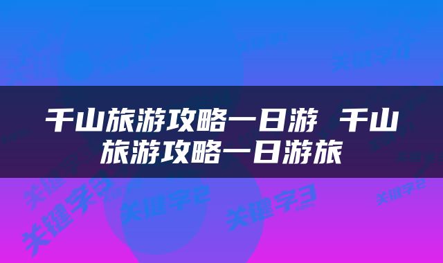 千山旅游攻略一日游 千山旅游攻略一日游旅