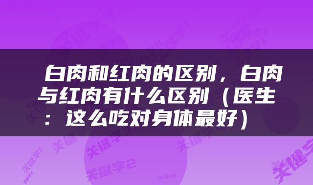  白肉和红肉的区别，白肉与红肉有什么区别（医生：这么吃对身体最好） 
