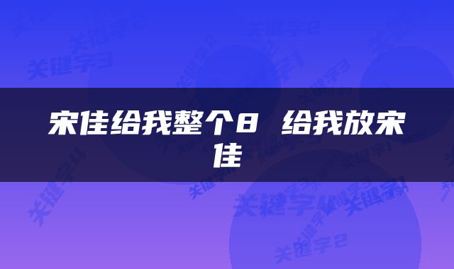 宋佳给我整个8 给我放宋佳