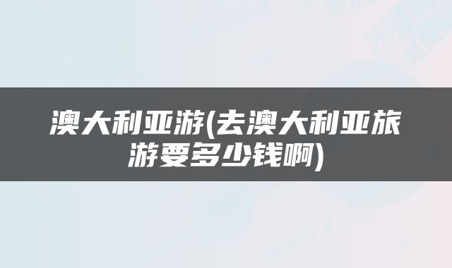 澳大利亚游(去澳大利亚旅游要多少钱啊)
