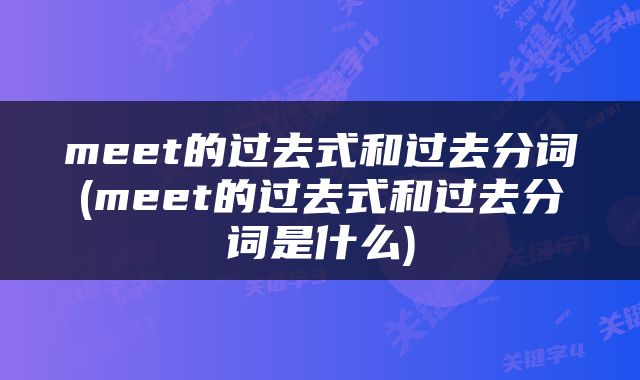 meet的过去式和过去分词(meet的过去式和过去分词是什么)