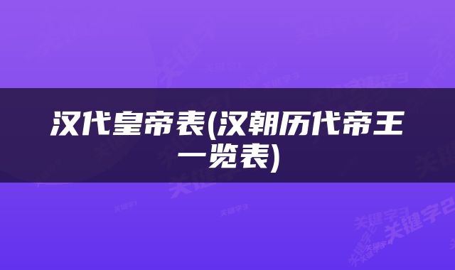 汉代皇帝表(汉朝历代帝王一览表)