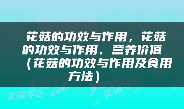  花菇的功效与作用，花菇的功效与作用、营养价值（花菇的功效与作用及食用方法） 