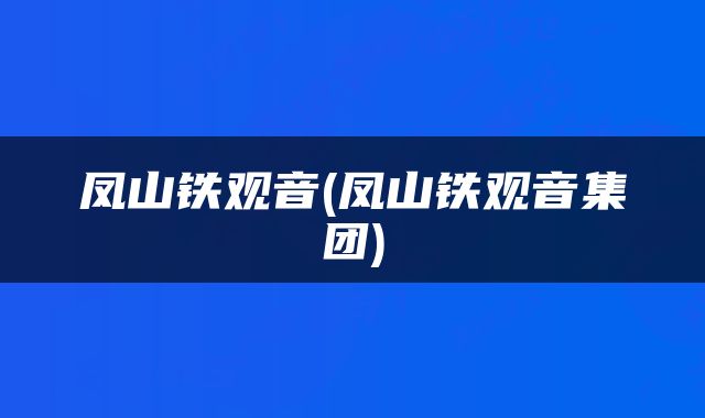凤山铁观音(凤山铁观音集团)