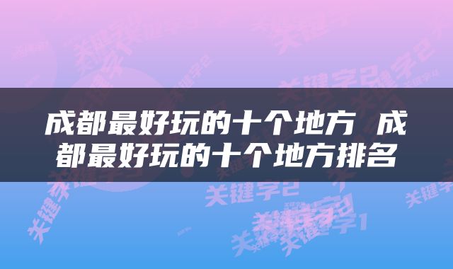 成都最好玩的十个地方 成都最好玩的十个地方排名