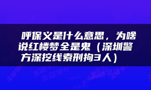  呼保义是什么意思，为啥说红楼梦全是鬼（深圳警方深挖线索刑拘3人） 