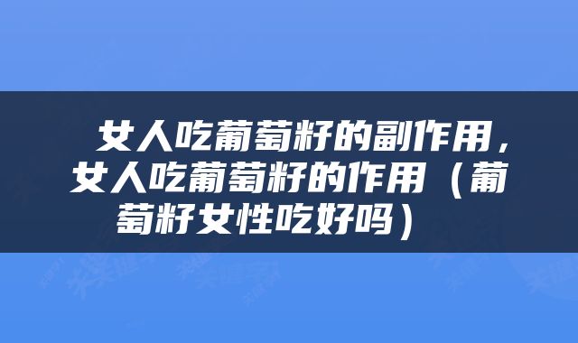  女人吃葡萄籽的副作用，女人吃葡萄籽的作用（葡萄籽女性吃好吗） 