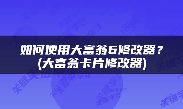 如何使用大富翁6修改器？(大富翁卡片修改器)