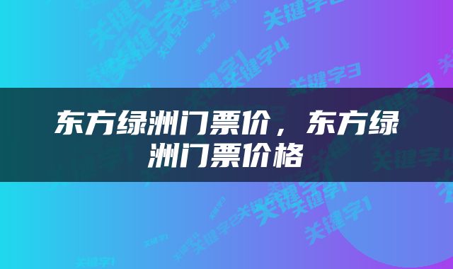 东方绿洲门票价,东方绿洲门票价格