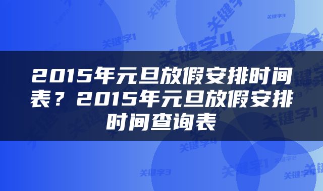 2015年元旦放假安排时间表？2015年元旦放假安排时间查询表
