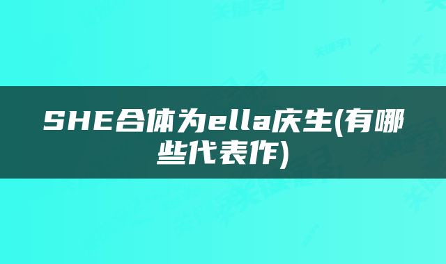 SHE合体为ella庆生(有哪些代表作)