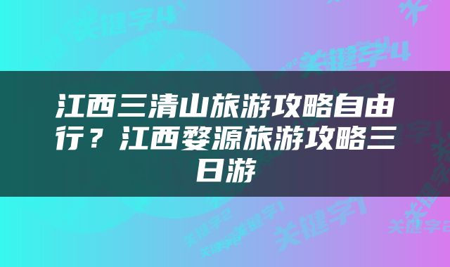 江西三清山旅游攻略自由行？江西婺源旅游攻略三日游