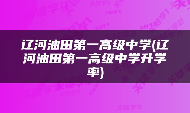 辽河油田第一高级中学(辽河油田第一高级中学升学率)