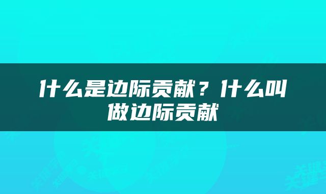 什么是边际贡献？什么叫做边际贡献